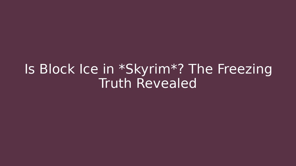 Is Block Ice in *Skyrim*? The Freezing Truth Revealed