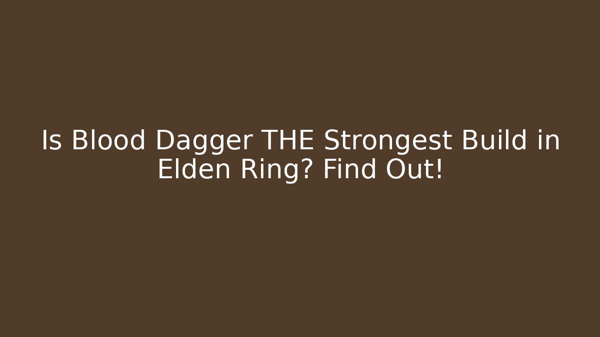 Is Blood Dagger THE Strongest Build in Elden Ring? Find Out!