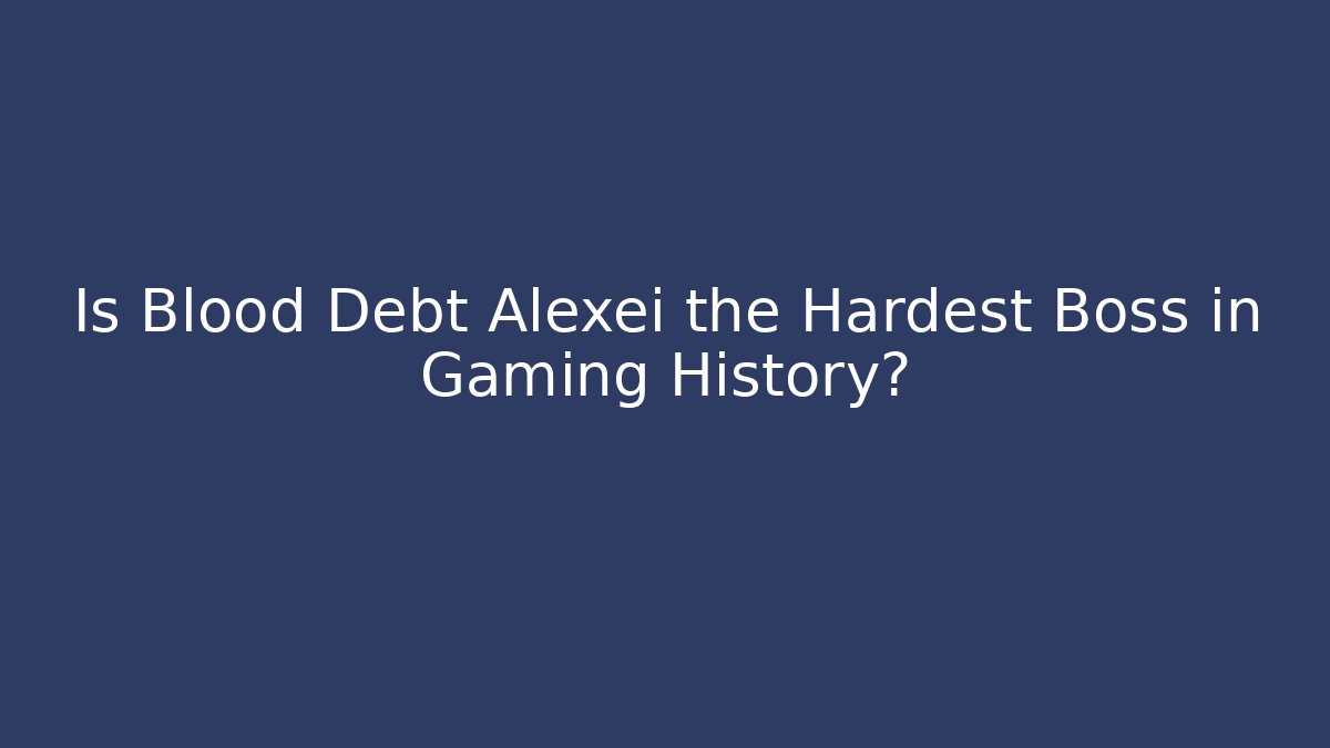 Is Blood Debt Alexei the Hardest Boss in Gaming History?