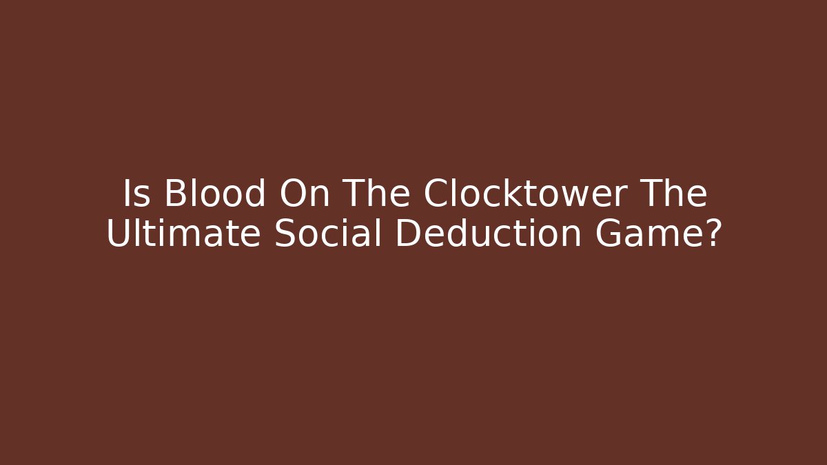 Is Blood On The Clocktower The Ultimate Social Deduction Game?