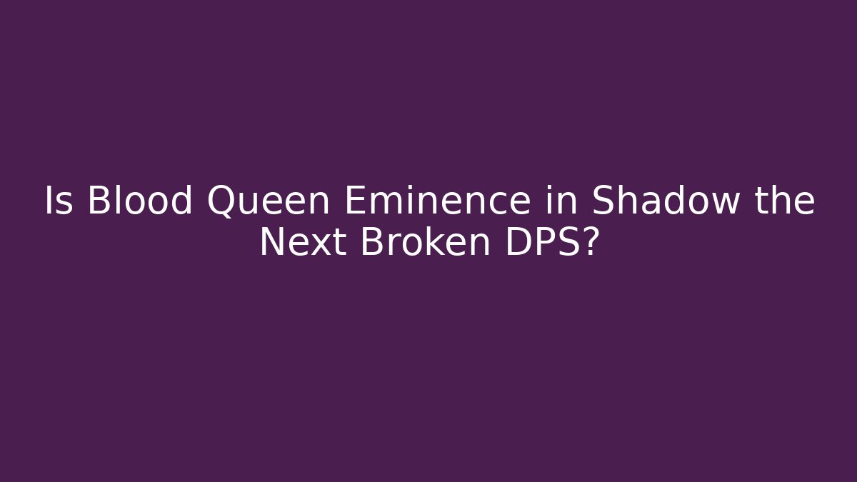 Is Blood Queen Eminence in Shadow the Next Broken DPS?