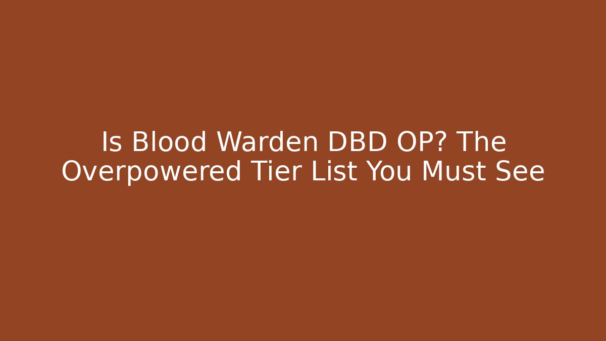 Is Blood Warden DBD OP? The Overpowered Tier List You Must See
