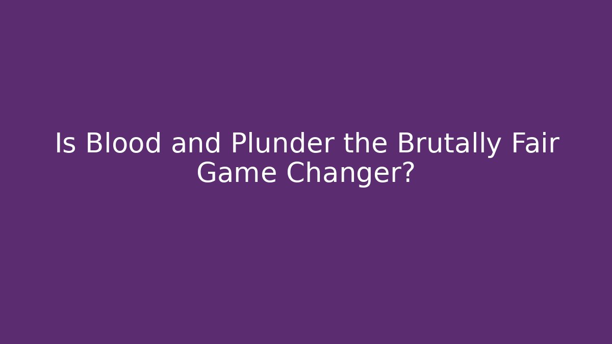 Is Blood and Plunder the Brutally Fair Game Changer?