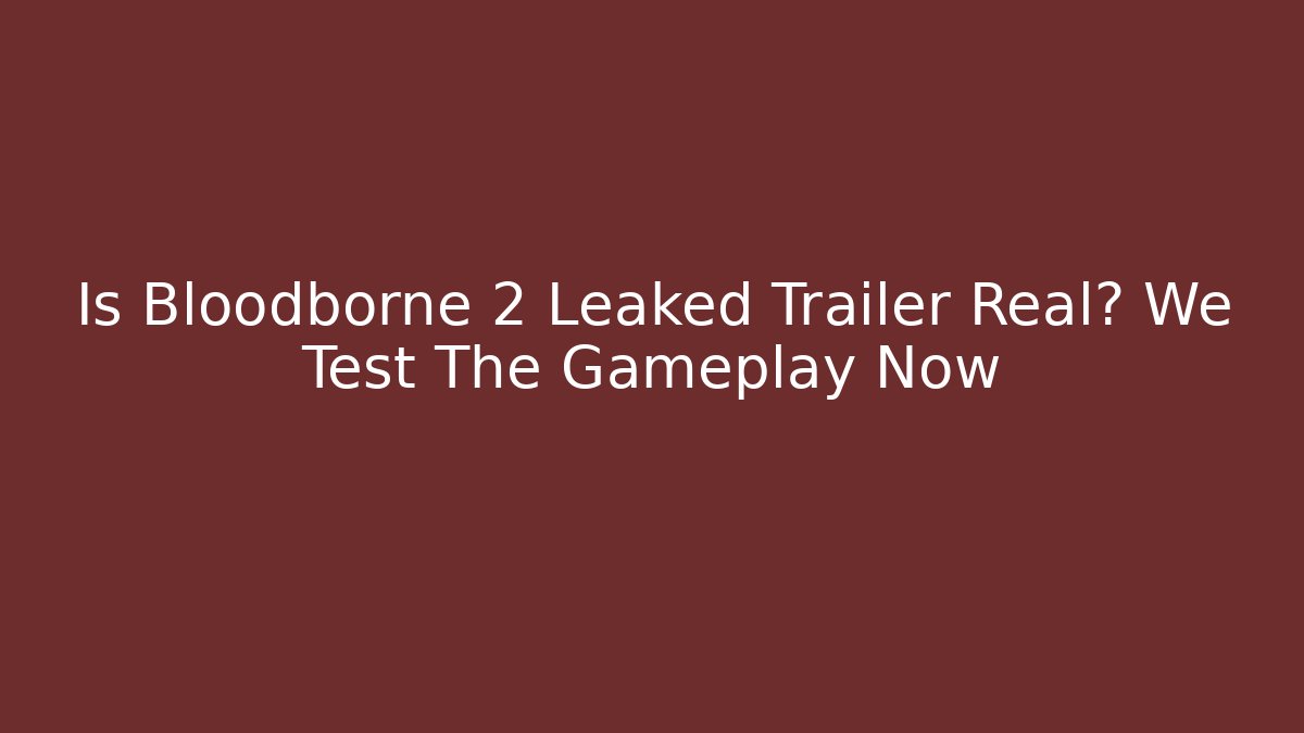 Is Bloodborne 2 Leaked Trailer Real? We Test The Gameplay Now