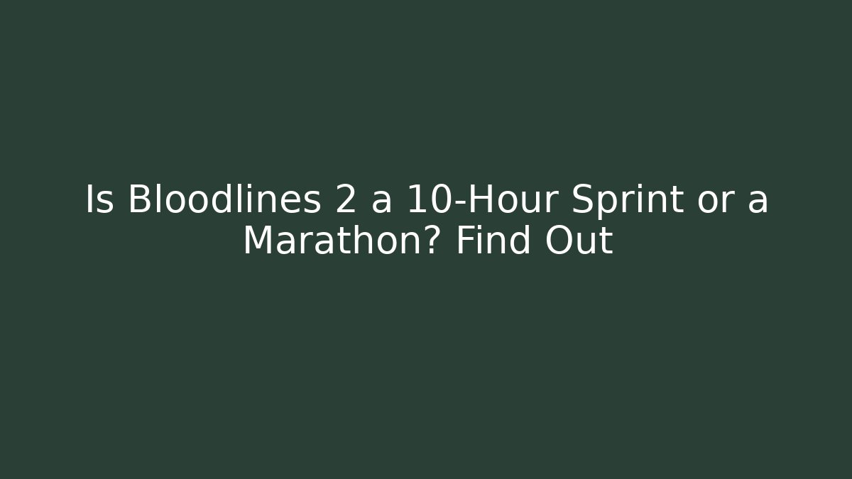 Is Bloodlines 2 a 10-Hour Sprint or a Marathon? Find Out