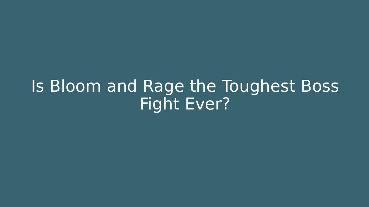 Is Bloom and Rage the Toughest Boss Fight Ever?