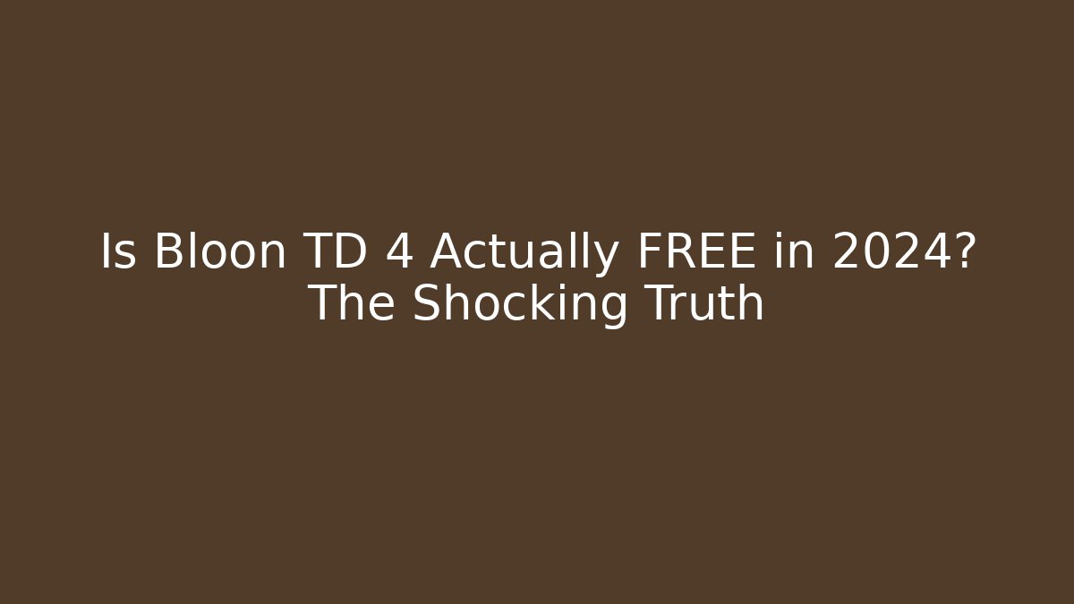 Is Bloon TD 4 Actually FREE in 2024? The Shocking Truth