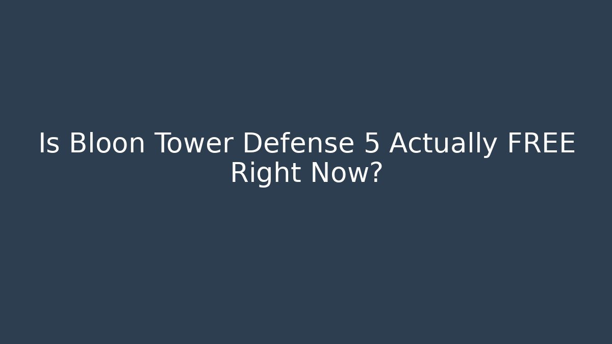 Is Bloon Tower Defense 5 Actually FREE Right Now?