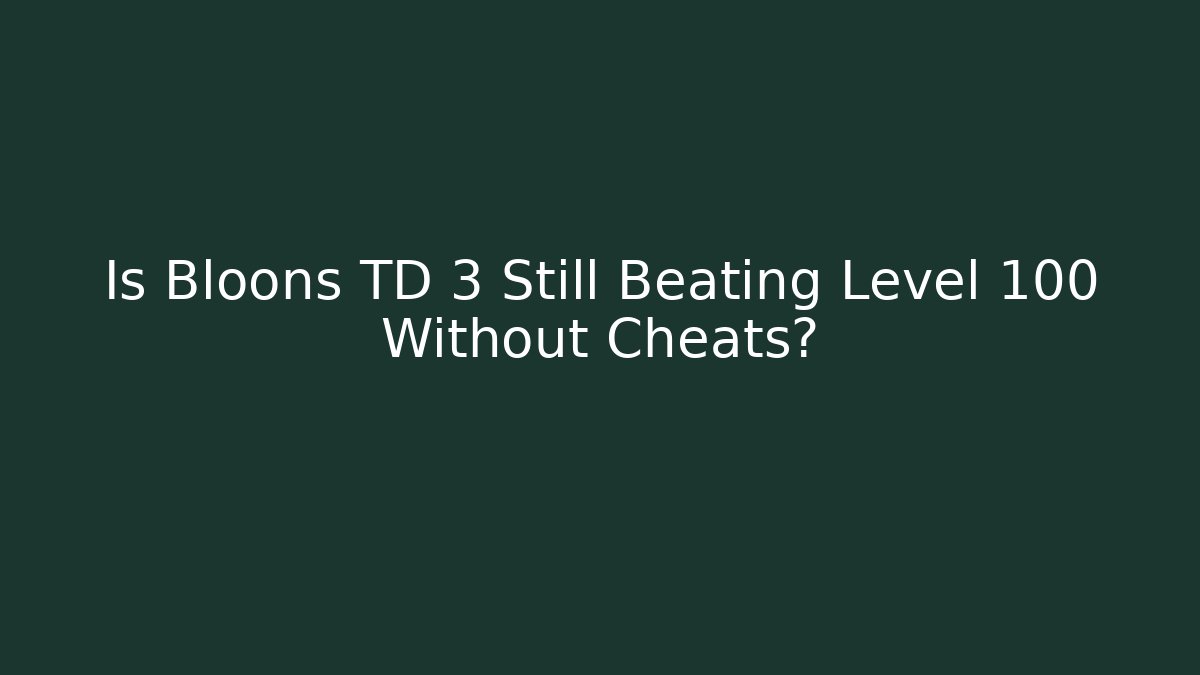 Is Bloons TD 3 Still Beating Level 100 Without Cheats?