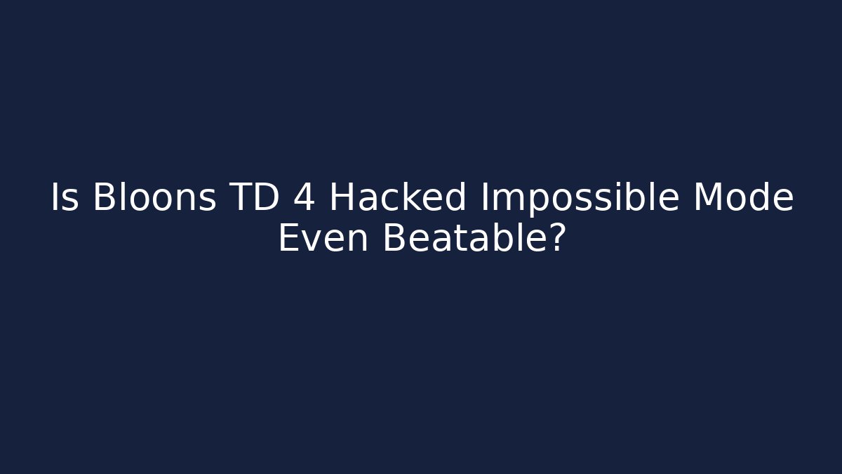 Is Bloons TD 4 Hacked Impossible Mode Even Beatable? - Critter Realm