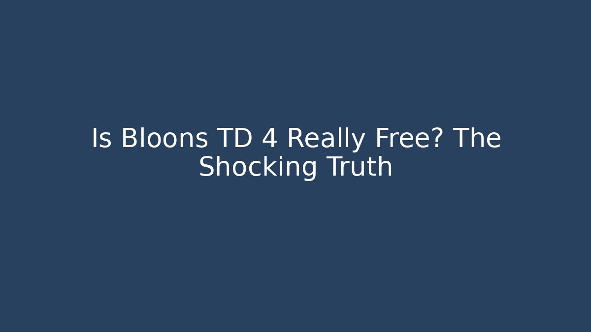 Is Bloons TD 4 Really Free? The Shocking Truth