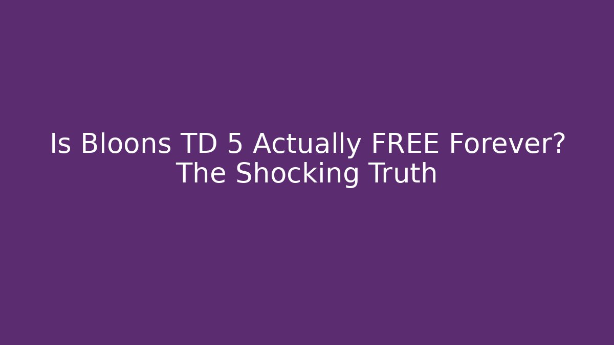 Is Bloons TD 5 Actually FREE Forever? The Shocking Truth