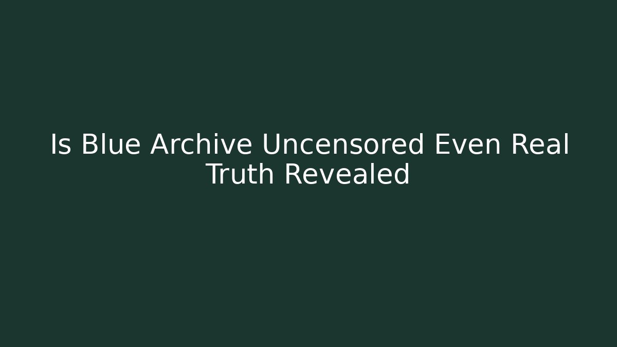 Is Blue Archive Uncensored Even Real Truth Revealed