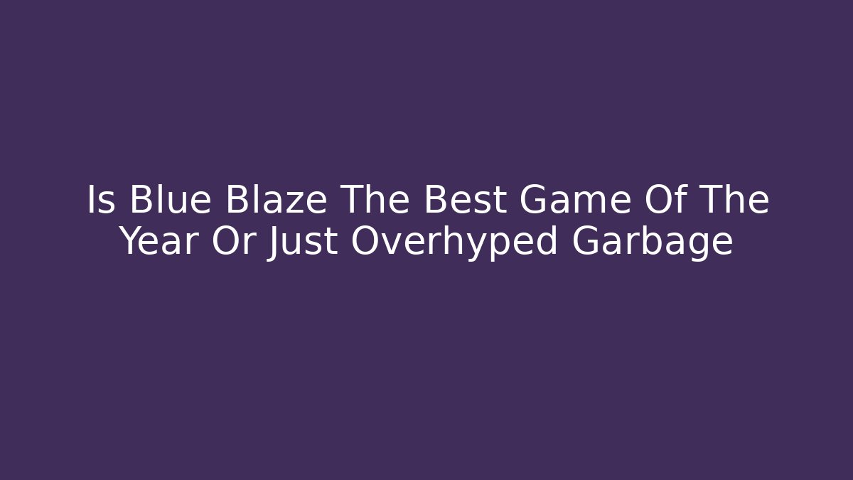 Is Blue Blaze The Best Game Of The Year Or Just Overhyped Garbage - Critter Realm