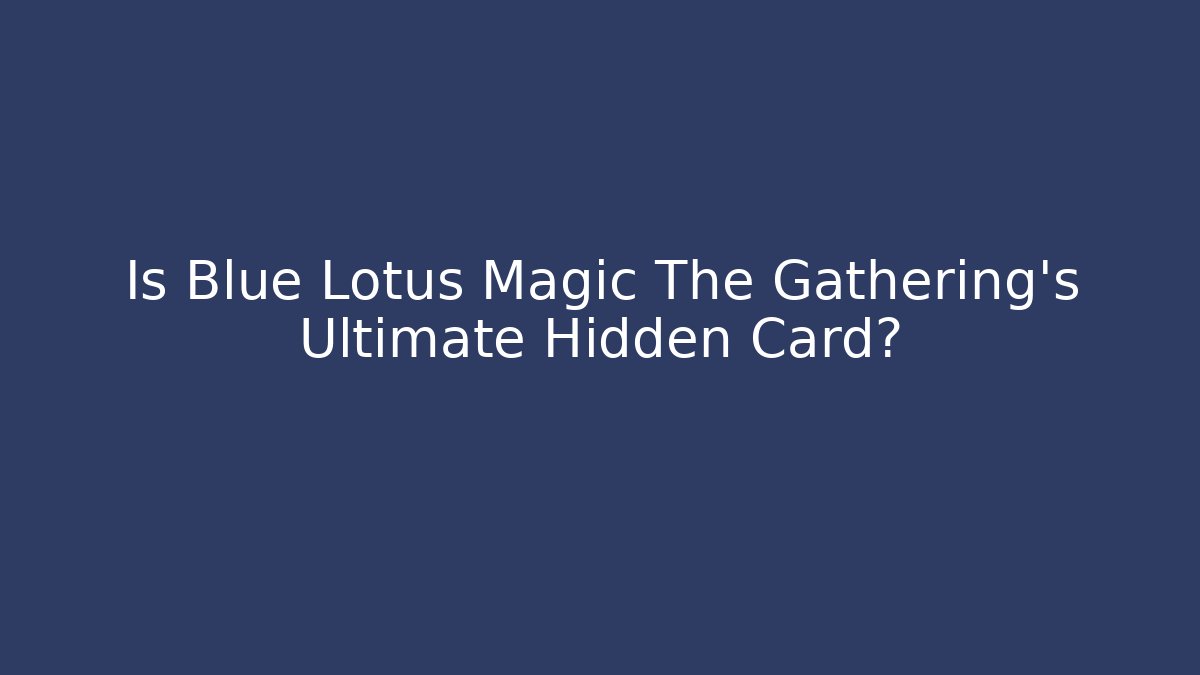 Is Blue Lotus Magic The Gathering's Ultimate Hidden Card?