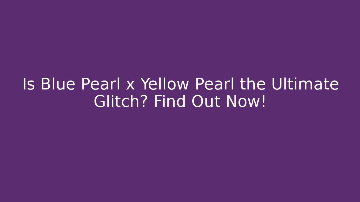 Is Blue Pearl x Yellow Pearl the Ultimate Glitch? Find Out Now!