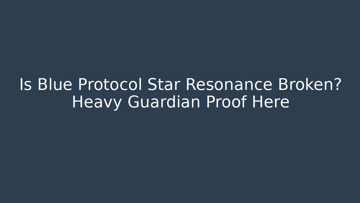 Is Blue Protocol Star Resonance Broken? Heavy Guardian Proof Here