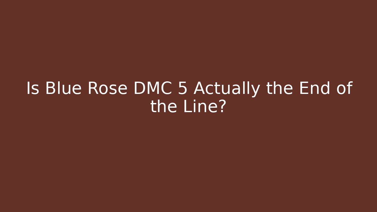 Is Blue Rose DMC 5 Actually the End of the Line?