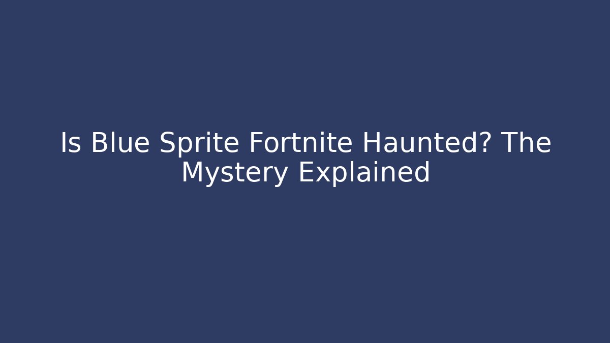 Is Blue Sprite Fortnite Haunted? The Mystery Explained