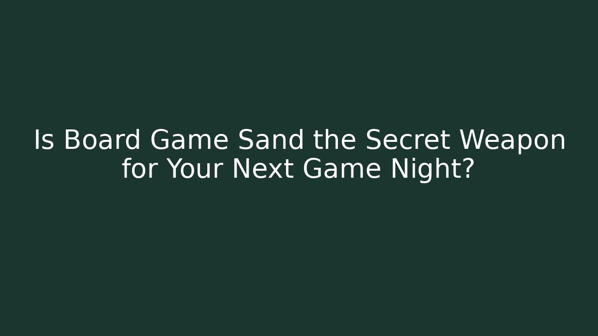 Is Board Game Sand the Secret Weapon for Your Next Game Night?