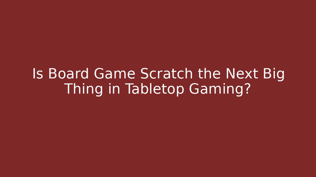 Is Board Game Scratch the Next Big Thing in Tabletop Gaming?