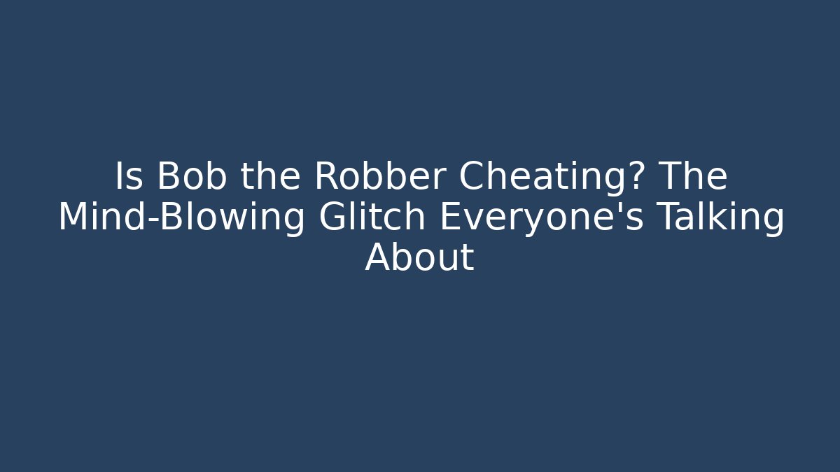 Is Bob the Robber Cheating? The Mind-Blowing Glitch Everyone’s Talking About
