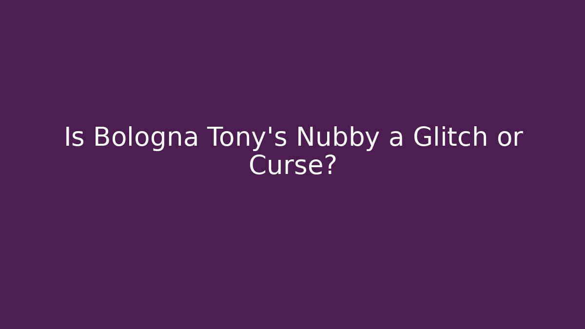 Is Bologna Tony's Nubby a Glitch or Curse?