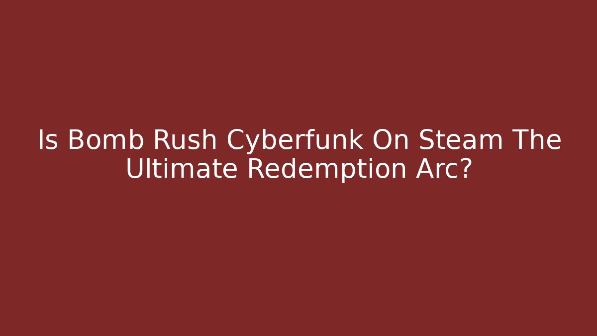 Is Bomb Rush Cyberfunk On Steam The Ultimate Redemption Arc?