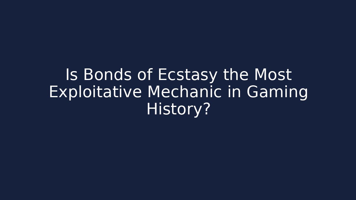 Is Bonds of Ecstasy the Most Exploitative Mechanic in Gaming History?