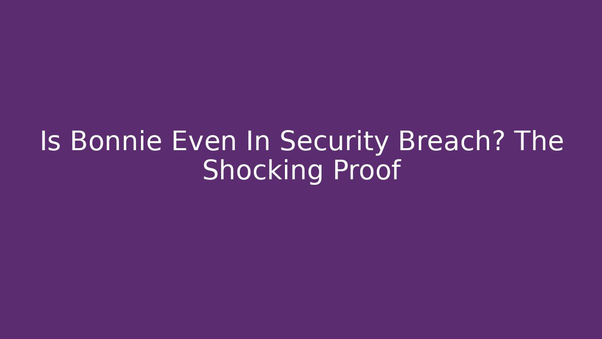 Is Bonnie Even In Security Breach? The Shocking Proof