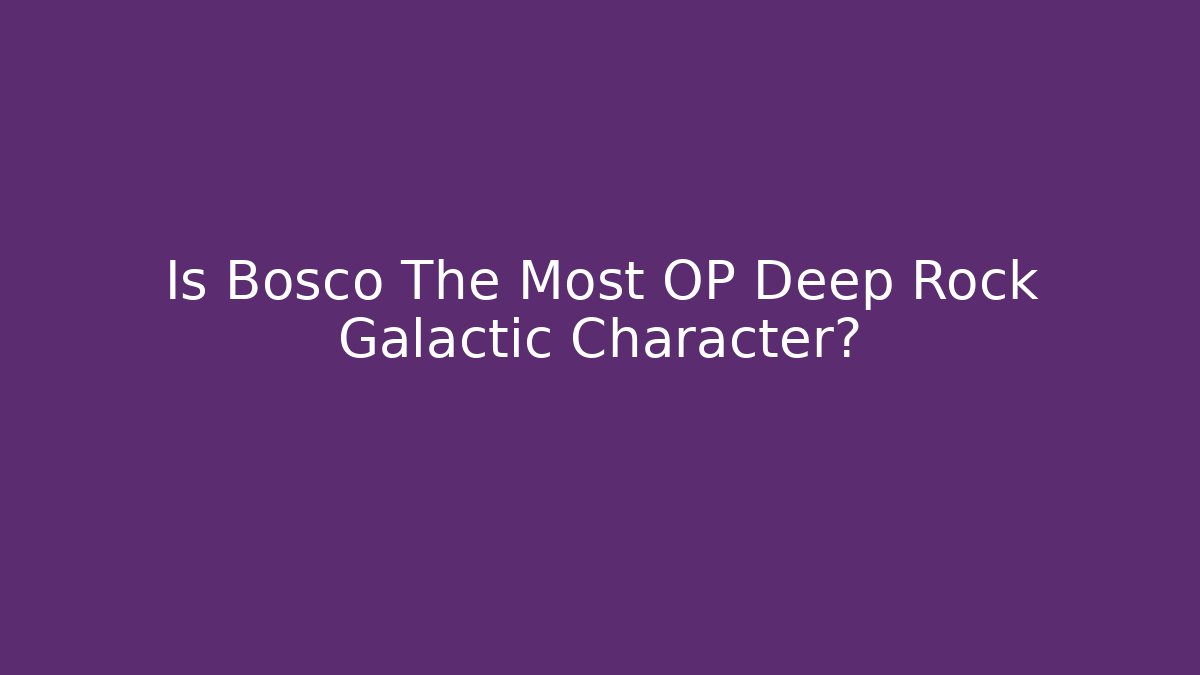 Is Bosco The Most OP Deep Rock Galactic Character?