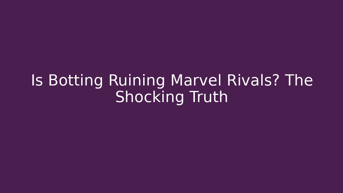 Is Botting Ruining Marvel Rivals? The Shocking Truth