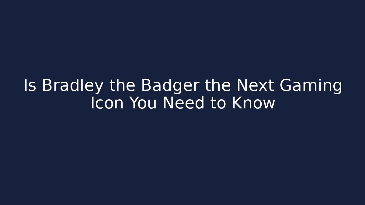 Is Bradley the Badger the Next Gaming Icon You Need to Know