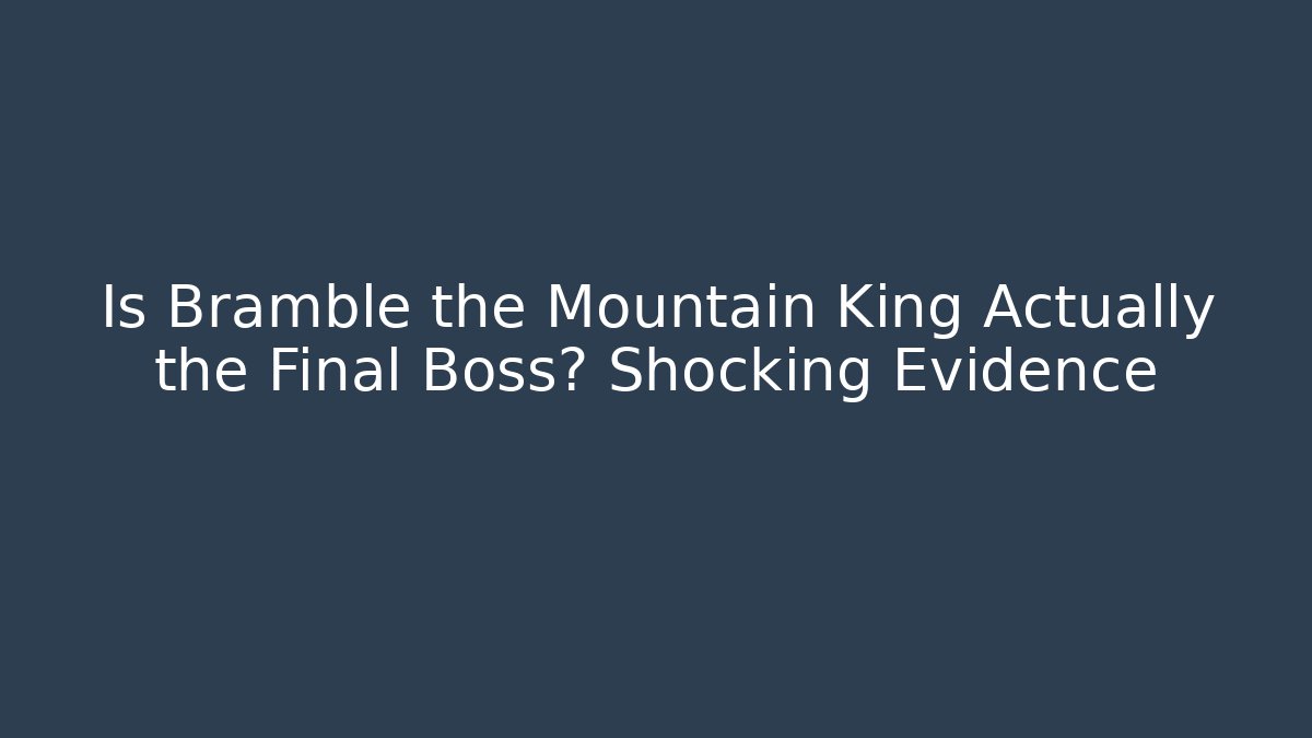 Is Bramble the Mountain King Actually the Final Boss? Shocking Evidence