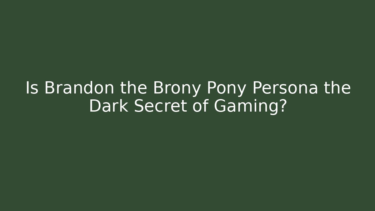 Is Brandon the Brony Pony Persona the Dark Secret of Gaming?