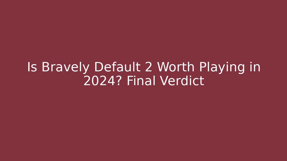 Is Bravely Default 2 Worth Playing in 2024? Final Verdict