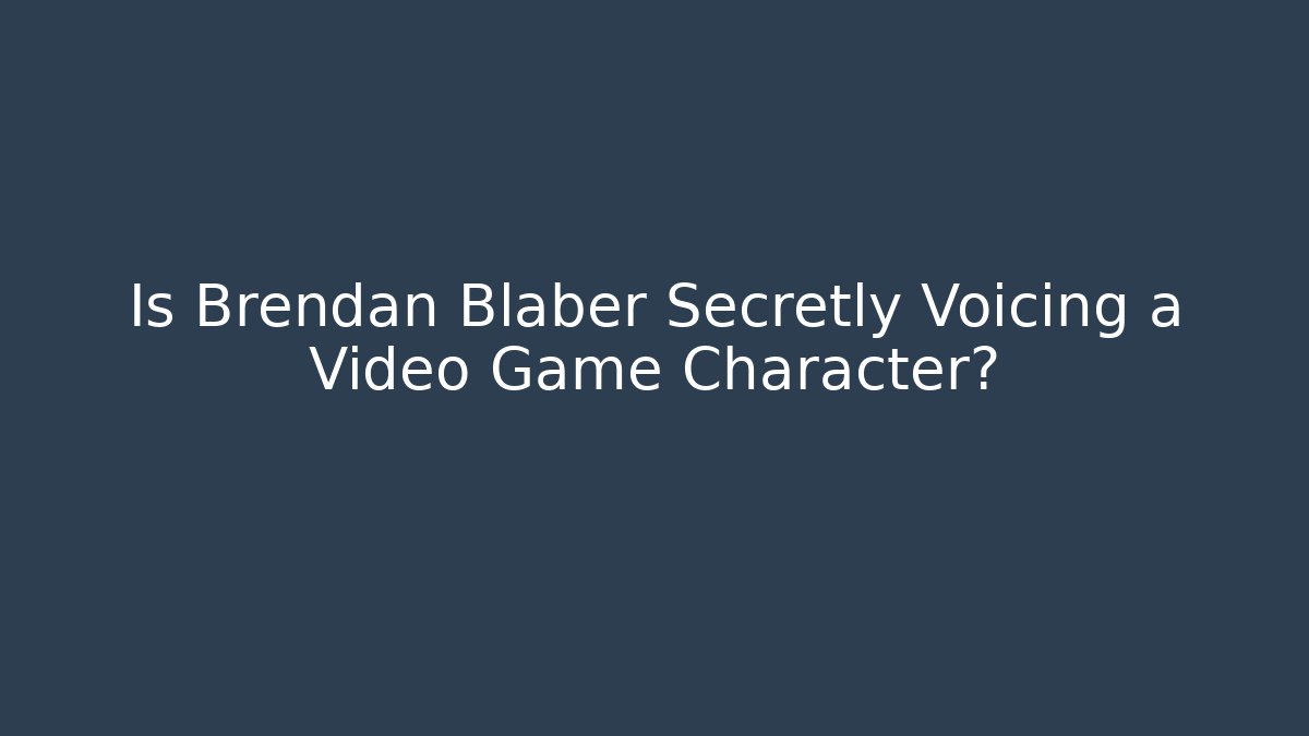 Is Brendan Blaber Secretly Voicing a Video Game Character?