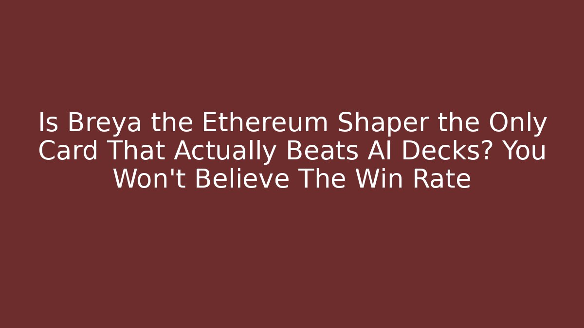 Is Breya the Ethereum Shaper the Only Card That Actually Beats AI Decks? You Won't Believe The Win Rate