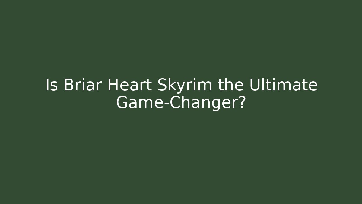 Is Briar Heart Skyrim the Ultimate Game-Changer?
