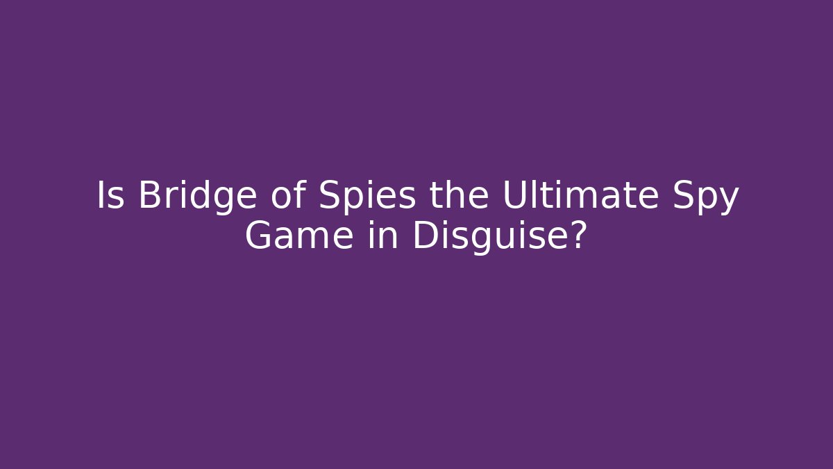Is Bridge of Spies the Ultimate Spy Game in Disguise?