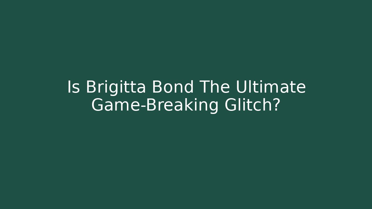 Is Brigitta Bond The Ultimate Game-Breaking Glitch?