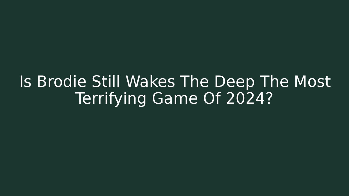 Is Brodie Still Wakes The Deep The Most Terrifying Game Of 2024?