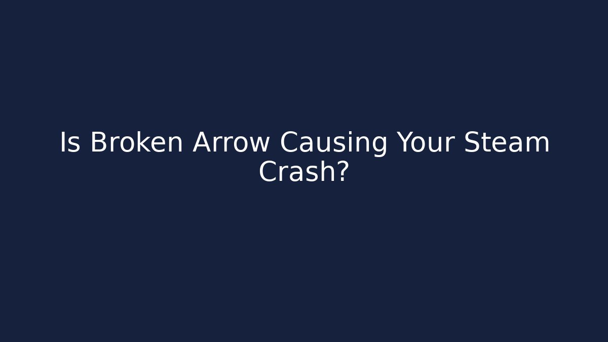 Is Broken Arrow Causing Your Steam Crash?