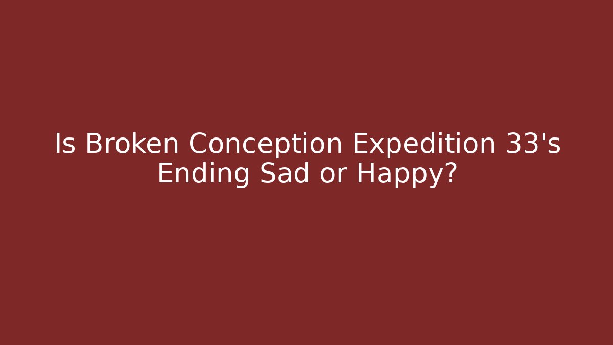 Is Broken Conception Expedition 33's Ending Sad or Happy?