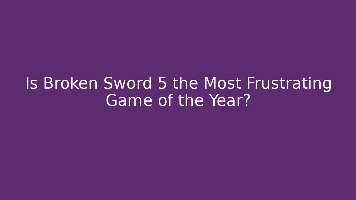 Is Broken Sword 5 the Most Frustrating Game of the Year?