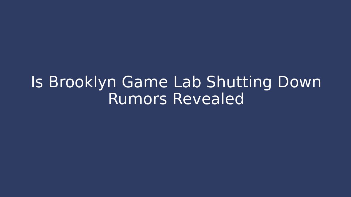 Is Brooklyn Game Lab Shutting Down Rumors Revealed