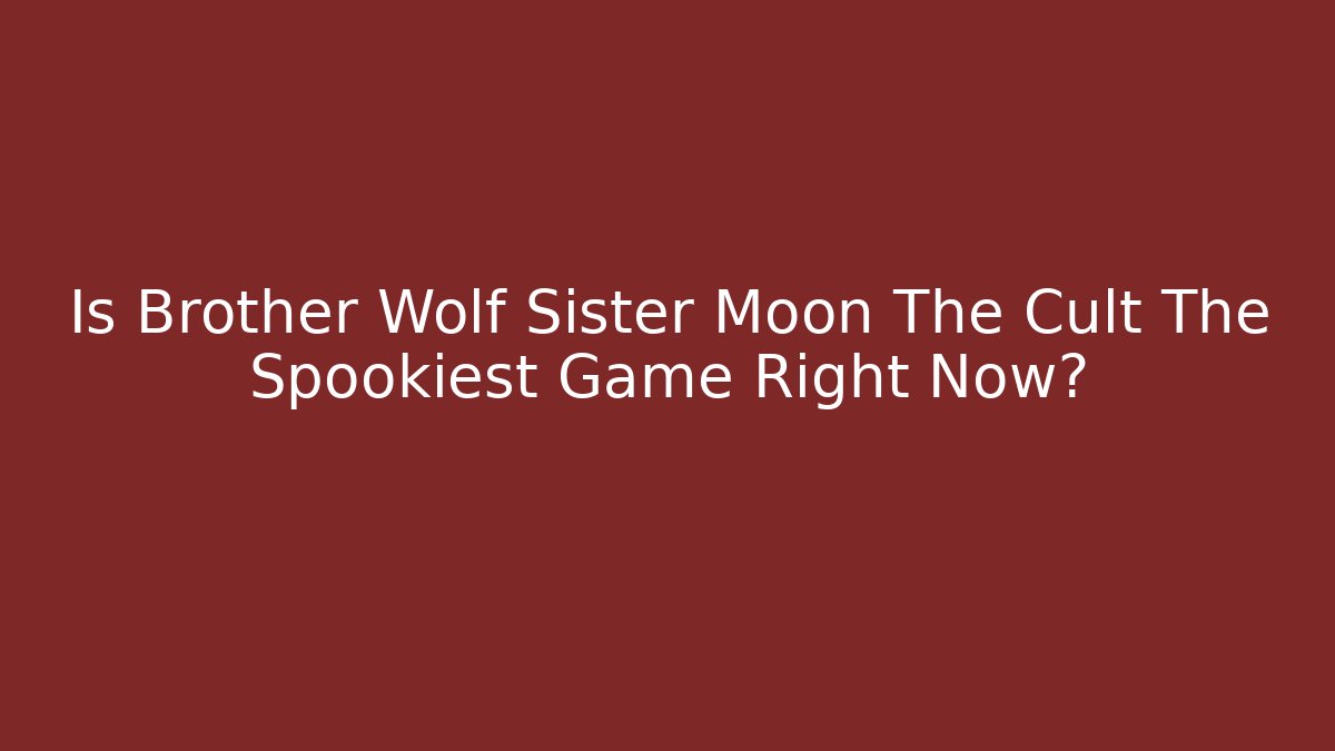 Is Brother Wolf Sister Moon The Cult The Spookiest Game Right Now?