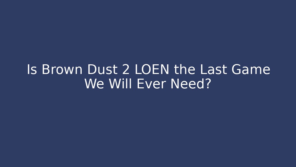 Is Brown Dust 2 LOEN the Last Game We Will Ever Need?