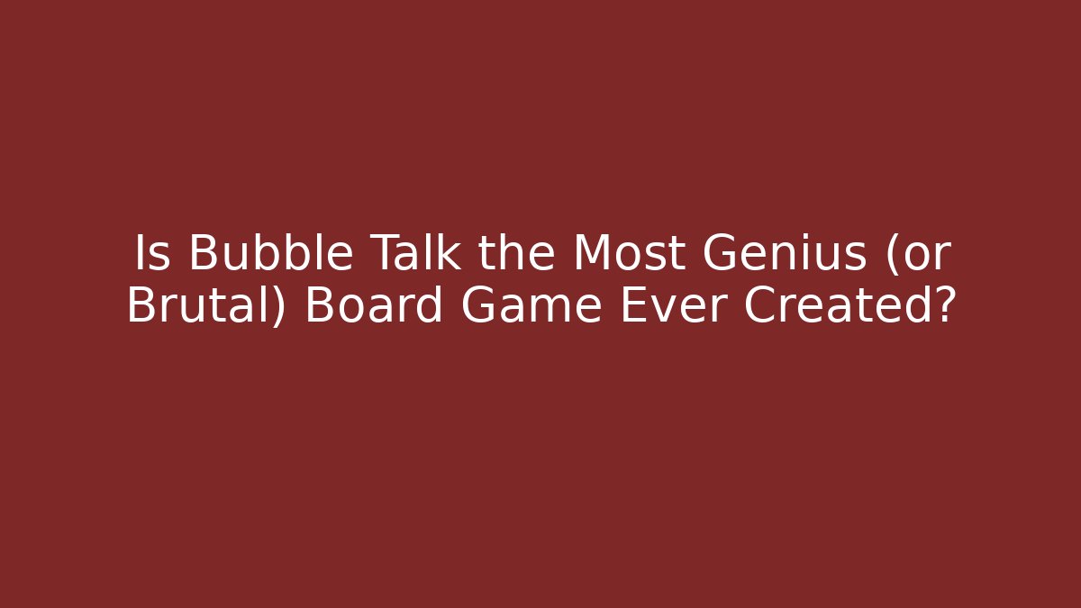Is Bubble Talk the Most Genius (or Brutal) Board Game Ever Created?