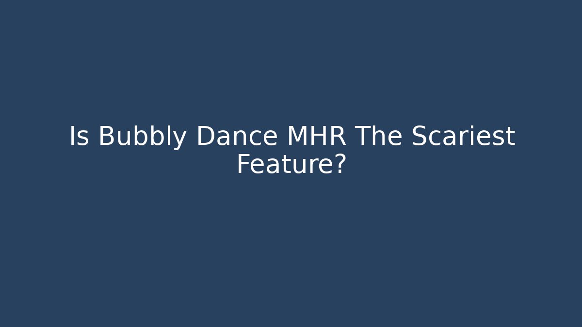 Is Bubbly Dance MHR The Scariest Feature? - Critter Realm
